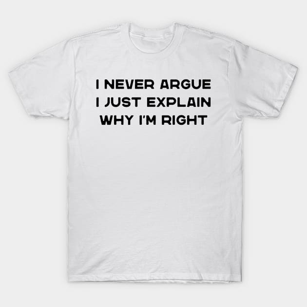 I Never Argue I Just Explain Why I'm Right Funny Saying T-Shirt by DesignergiftsCie